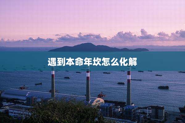 遇到本命年坎怎么化解