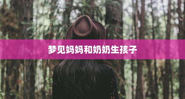 梦见妈妈和奶奶生孩子