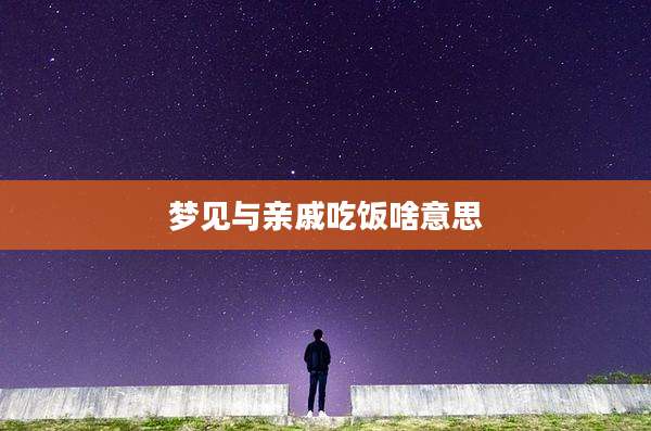 梦见与亲戚吃饭啥意思