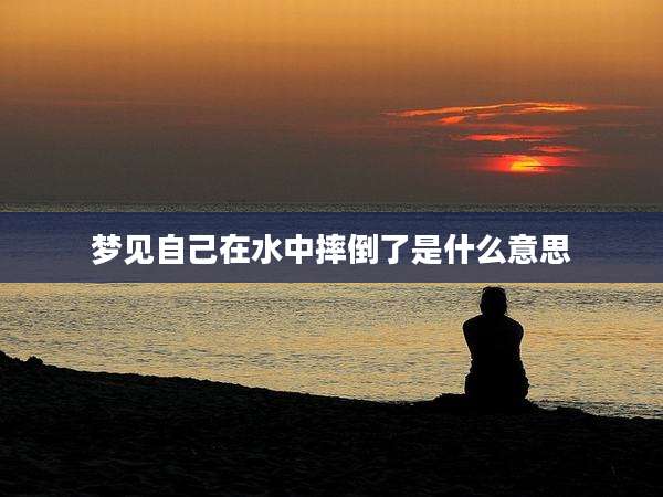 梦见自己在水中摔倒了是什么意思