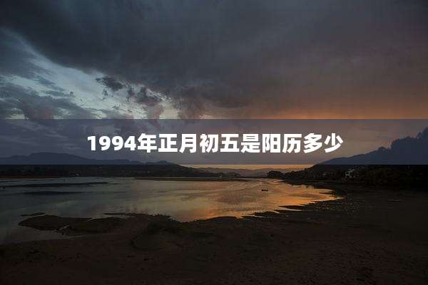 1994年正月初五是阳历多少