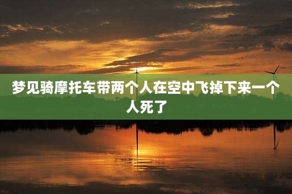 梦见骑摩托车带两个人在空中飞掉下来一个人死了