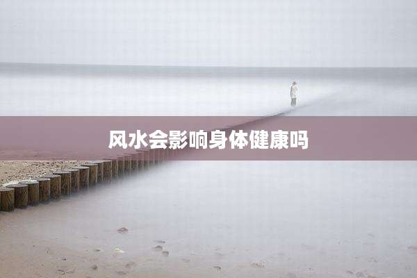 风水会影响身体健康吗