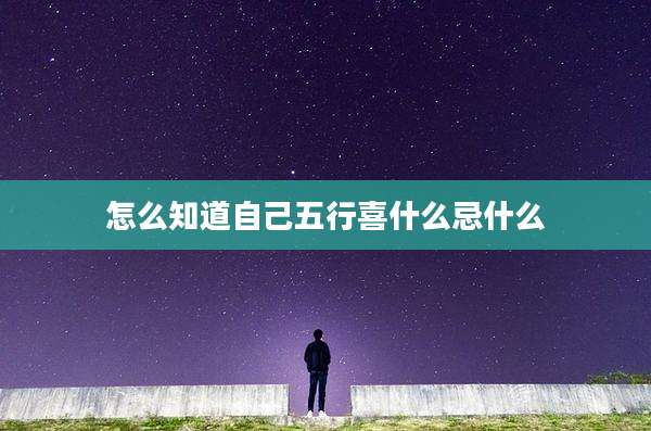 怎么知道自己五行喜什么忌什么