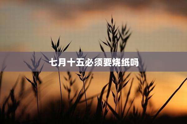 七月十五必须要烧纸吗