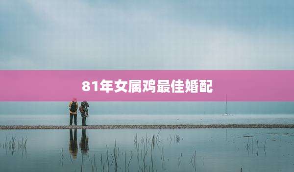 81年女属鸡最佳婚配