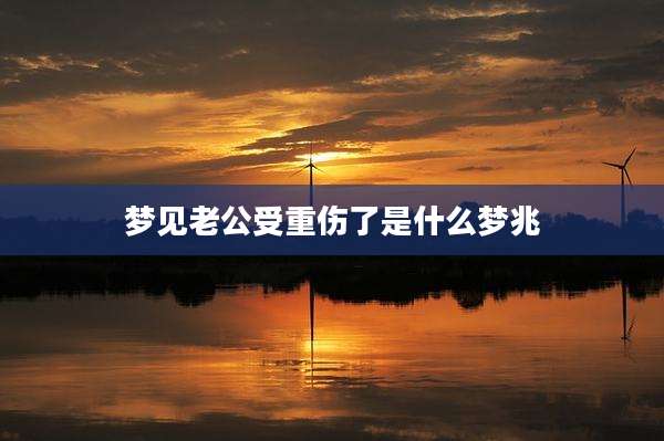 梦见老公受重伤了是什么梦兆
