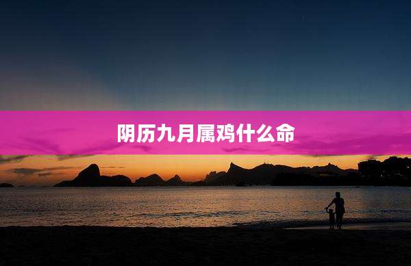 阴历九月属鸡什么命