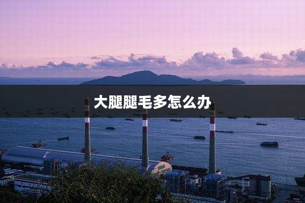 大腿腿毛多怎么办