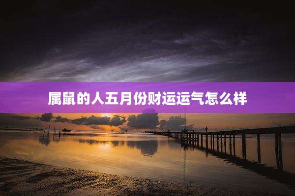 属鼠的人五月份财运运气怎么样