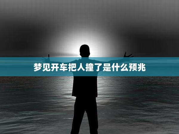 梦见开车把人撞了是什么预兆