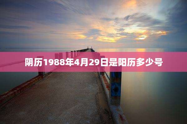 阴历1988年4月29日是阳历多少号
