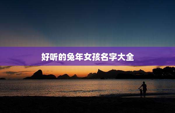 好听的兔年女孩名字大全