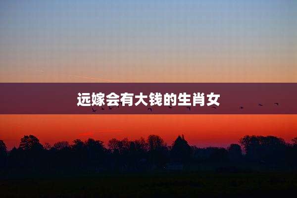 远嫁会有大钱的生肖女