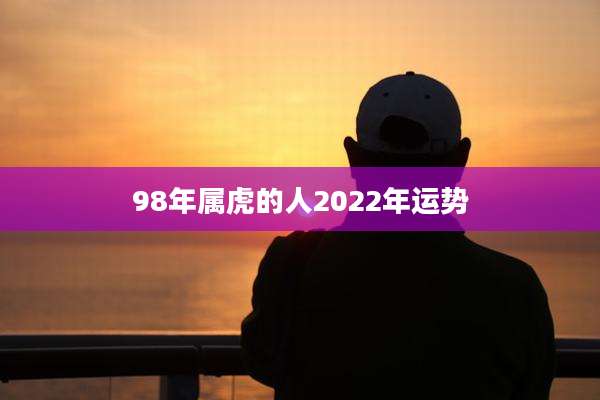 98年属虎的人2022年运势