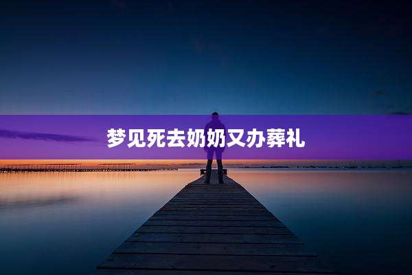 梦见死去奶奶又办葬礼