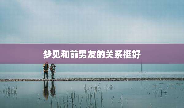 梦见和前男友的关系挺好