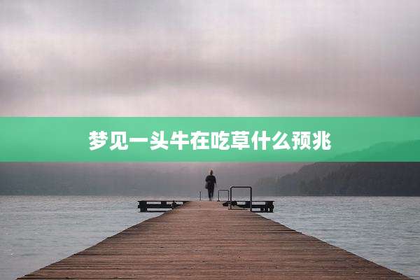 梦见一头牛在吃草什么预兆