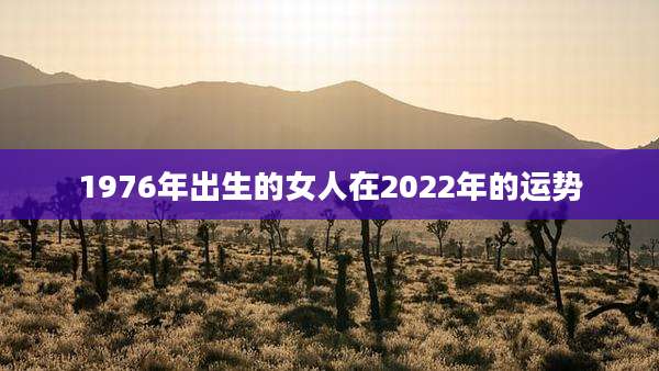 1976年出生的女人在2022年的运势