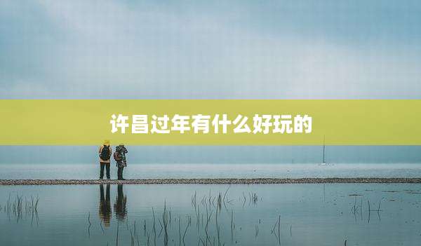 许昌过年有什么好玩的