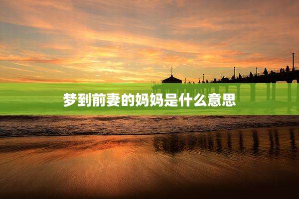 梦到前妻的妈妈是什么意思