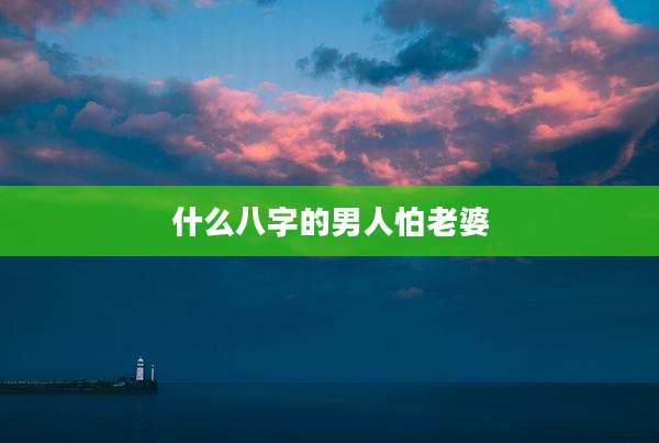 什么八字的男人怕老婆