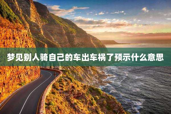 梦见别人骑自己的车出车祸了预示什么意思