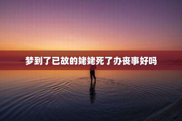梦到了已故的姥姥死了办丧事好吗