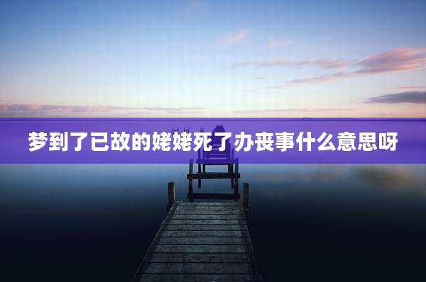 梦到了已故的姥姥死了办丧事什么意思呀