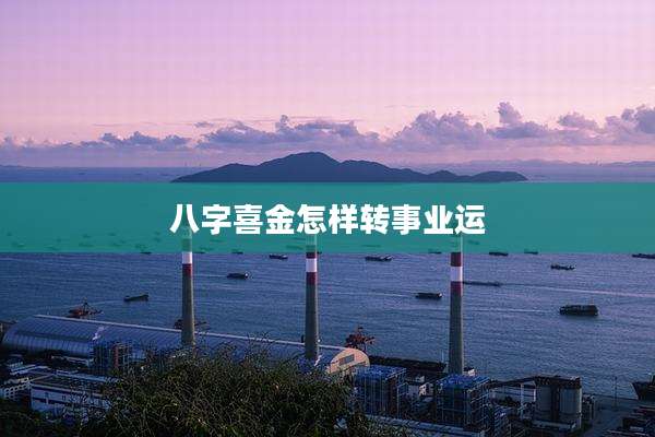 八字喜金怎样转事业运