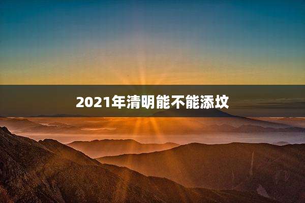 2021年清明能不能添坟