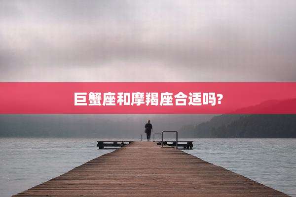 巨蟹座和摩羯座合适吗?