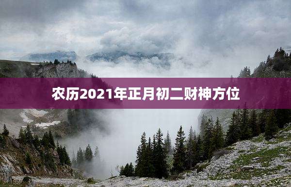 农历2021年正月初二财神方位