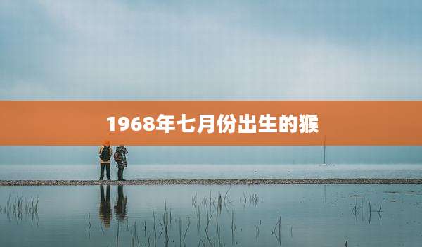1968年七月份出生的猴