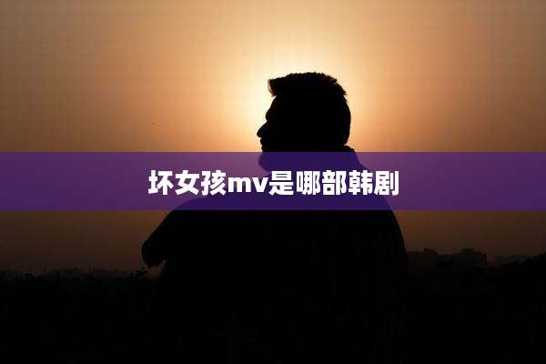 坏女孩mv是哪部韩剧
