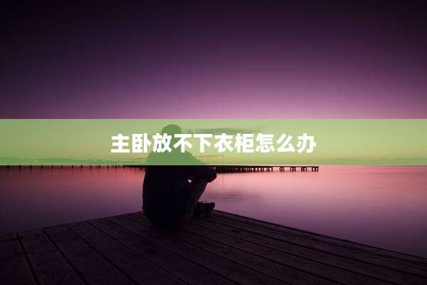 主卧放不下衣柜怎么办