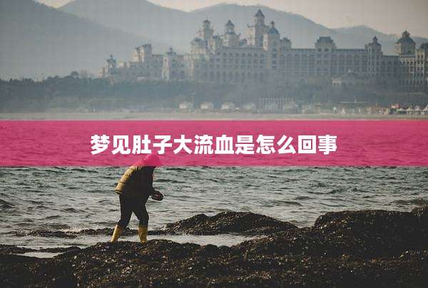 梦见肚子大流血是怎么回事
