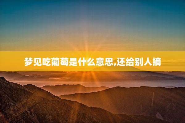 梦见吃葡萄是什么意思,还给别人摘