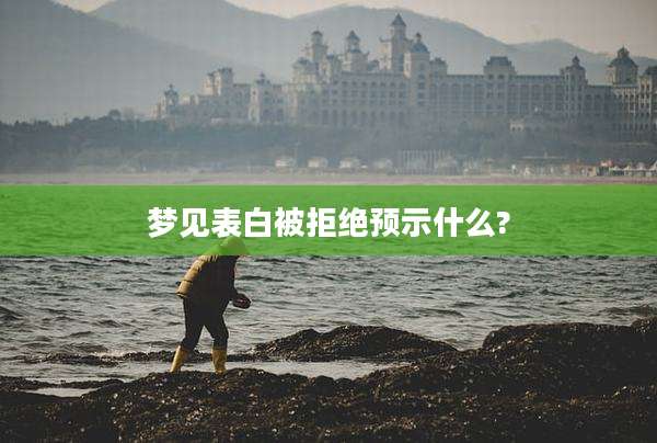 梦见表白被拒绝预示什么?