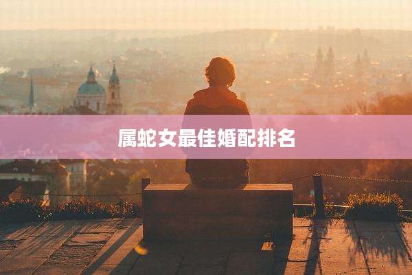 属蛇女最佳婚配排名