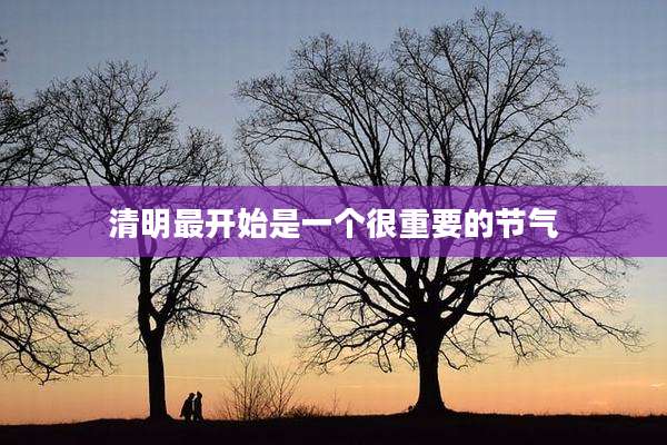 清明最开始是一个很重要的节气