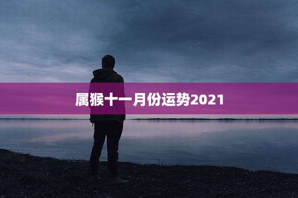 属猴十一月份运势2021