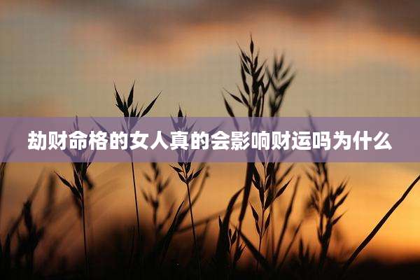 劫财命格的女人真的会影响财运吗为什么