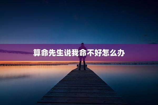 算命先生说我命不好怎么办