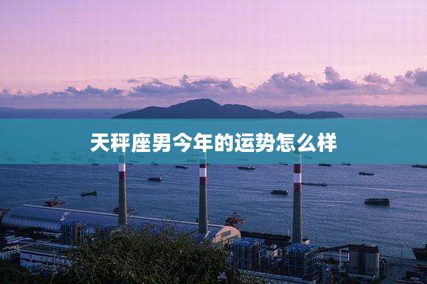 天秤座男今年的运势怎么样