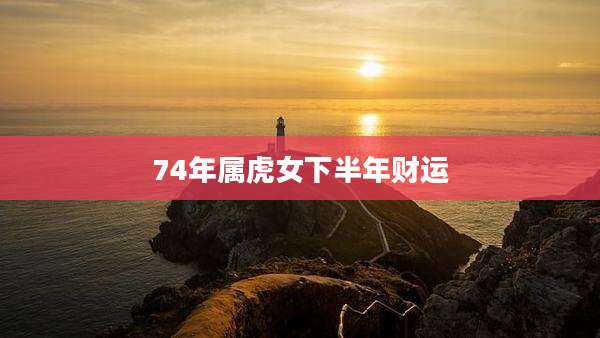 74年属虎女下半年财运