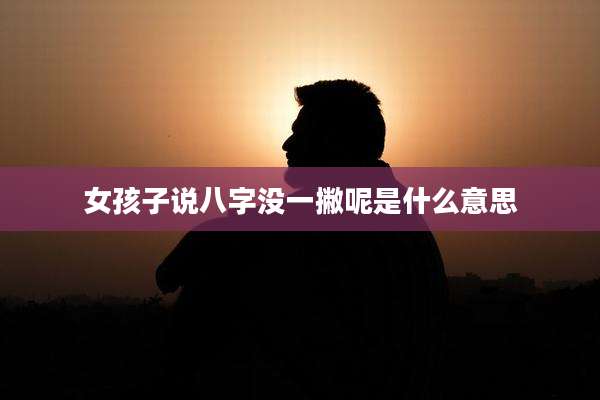 女孩子说八字没一撇呢是什么意思
