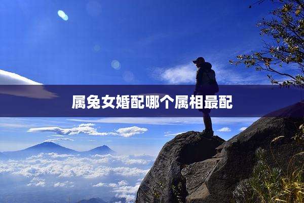 属兔女婚配哪个属相最配