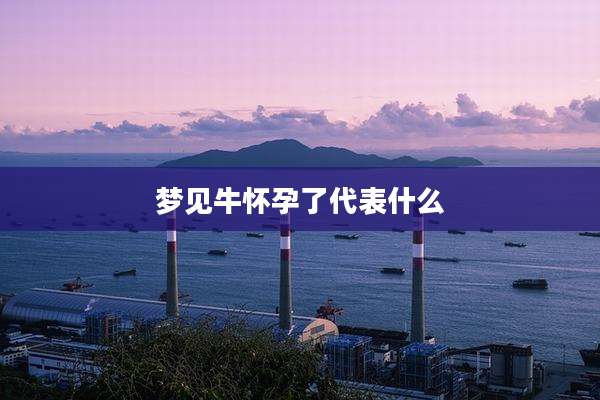 梦见牛怀孕了代表什么