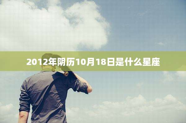 2012年阴历10月18日是什么星座